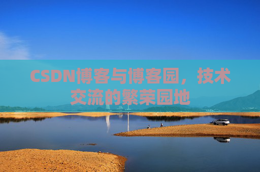 CSDN博客与博客园,技术交流的繁荣园地